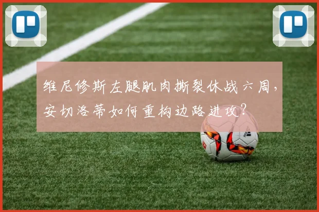 维尼修斯左腿肌肉撕裂休战六周，安切洛蒂如何重构边路进攻？