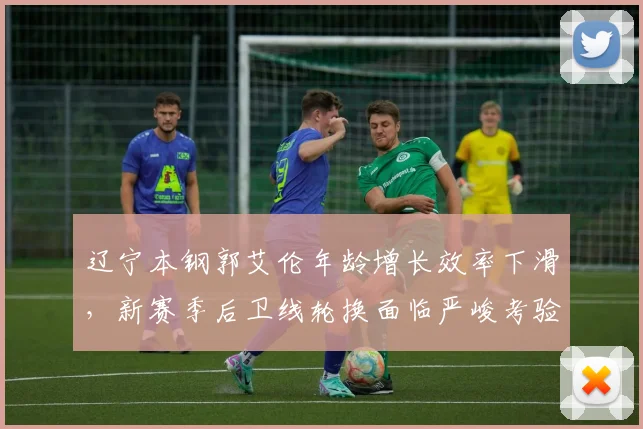 辽宁本钢郭艾伦年龄增长效率下滑,新赛季后卫线轮换面临严峻考验