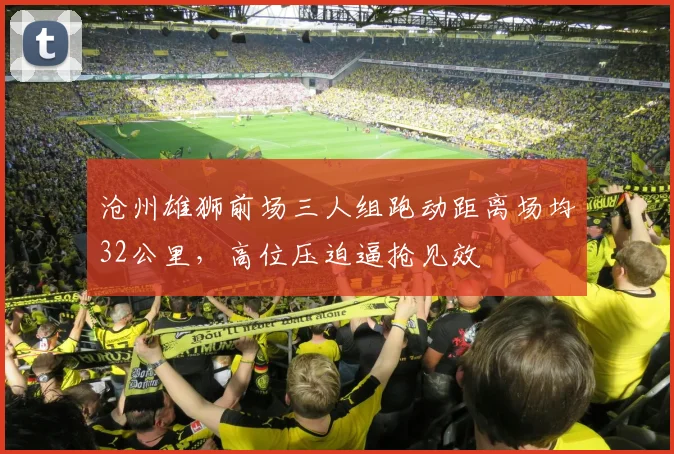 沧州雄狮前场三人组跑动距离场均32公里，高位压迫逼抢见效