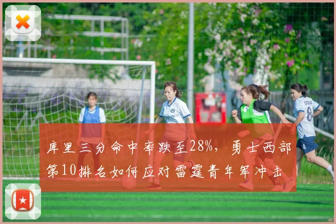 库里三分命中率跌至28%，勇士西部第10排名如何应对雷霆青年军冲击？