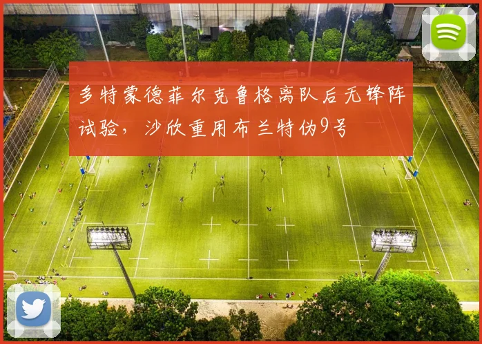多特蒙德菲尔克鲁格离队后无锋阵试验，沙欣重用布兰特伪9号