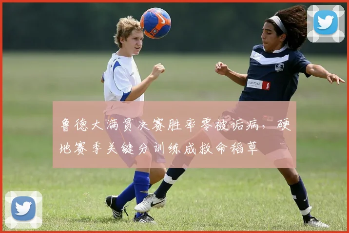 鲁德大满贯决赛胜率零被诟病，硬地赛季关键分训练成救命稻草